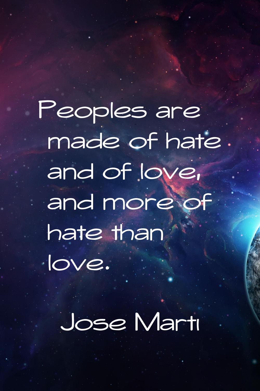Peoples are made of hate and of love, and more of hate than love.