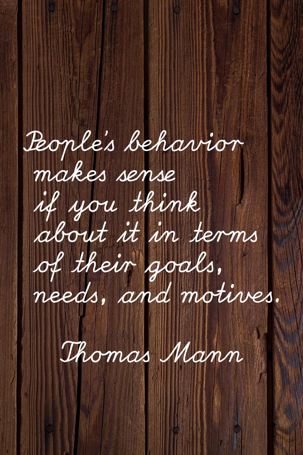 People's behavior makes sense if you think about it in terms of their goals, needs, and motives.