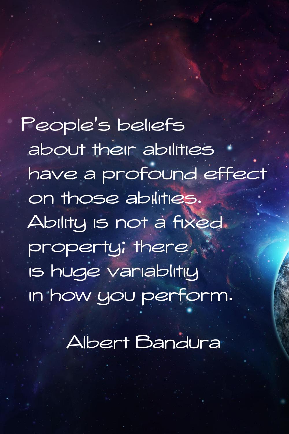 People's beliefs about their abilities have a profound effect on those abilities. Ability is not a 