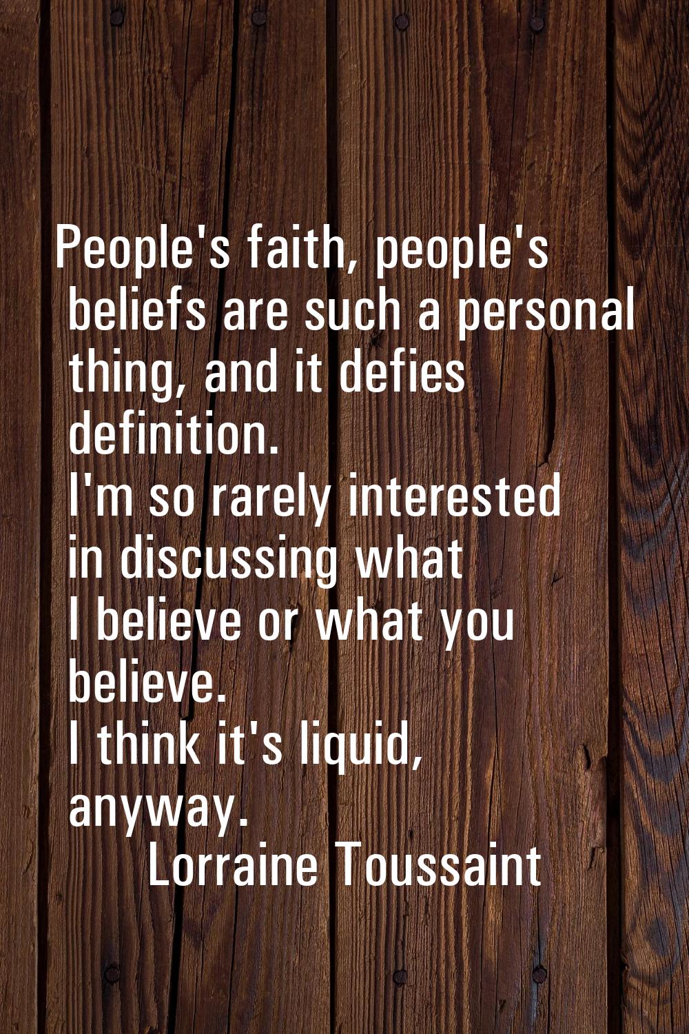 People's faith, people's beliefs are such a personal thing, and it defies definition. I'm so rarely