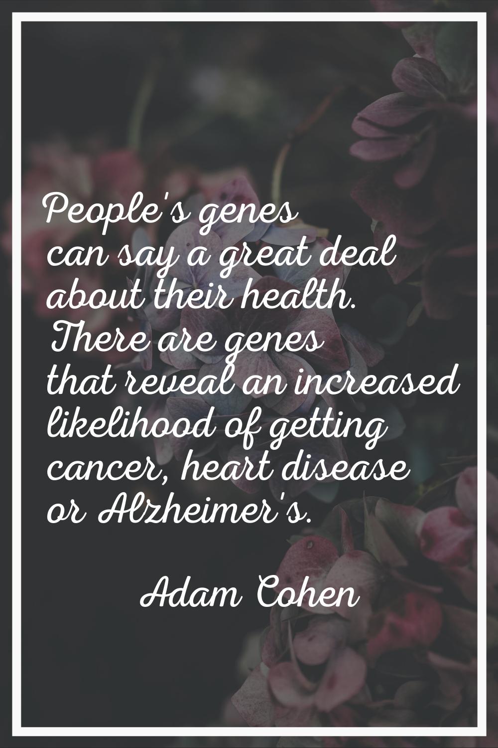 People's genes can say a great deal about their health. There are genes that reveal an increased li