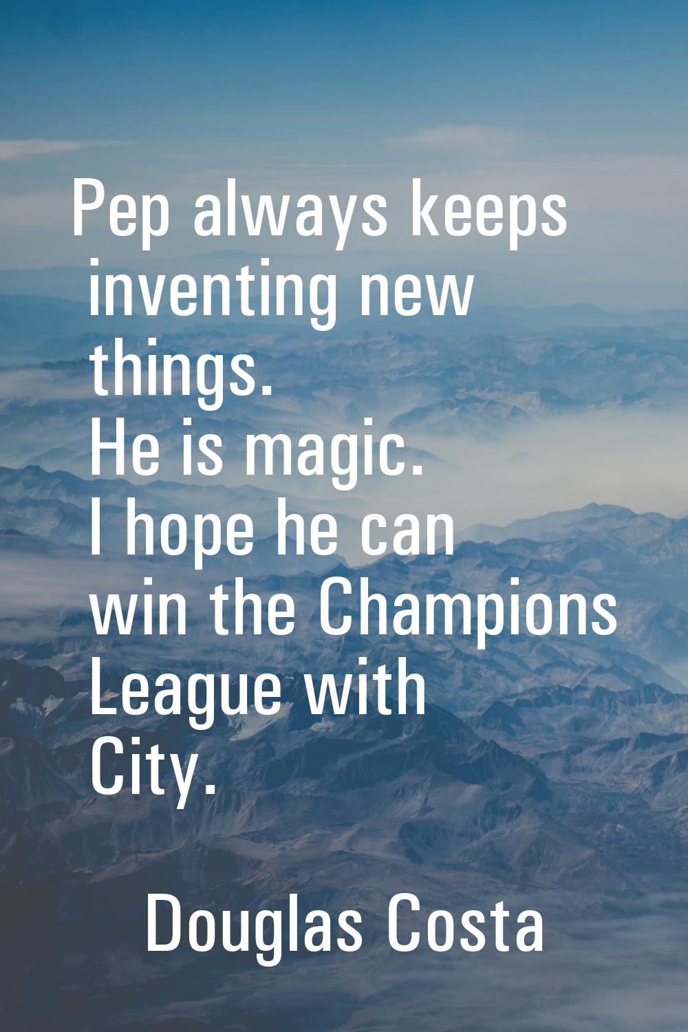 Pep always keeps inventing new things. He is magic. I hope he can win the Champions League with Cit