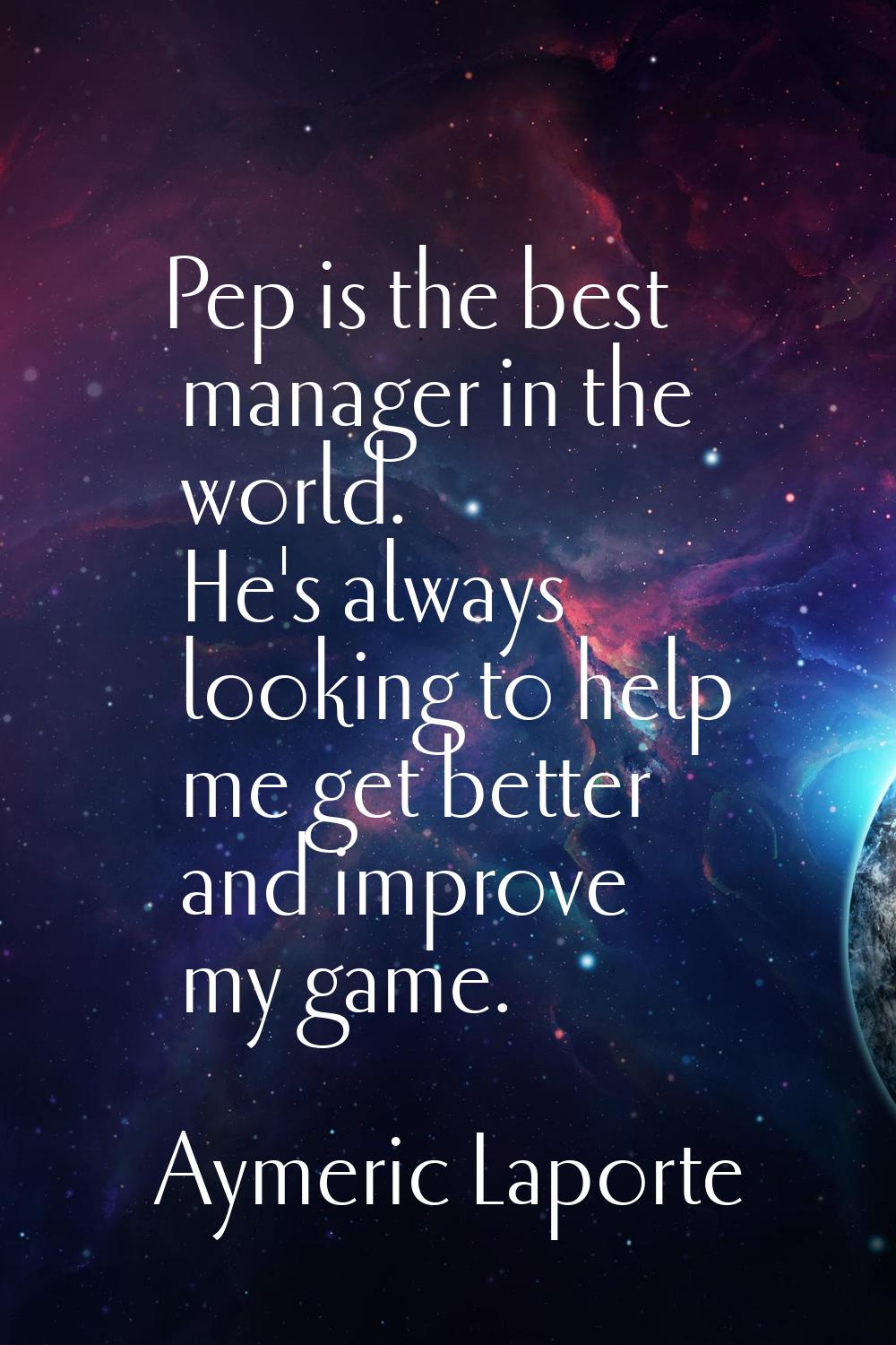 Pep is the best manager in the world. He's always looking to help me get better and improve my game