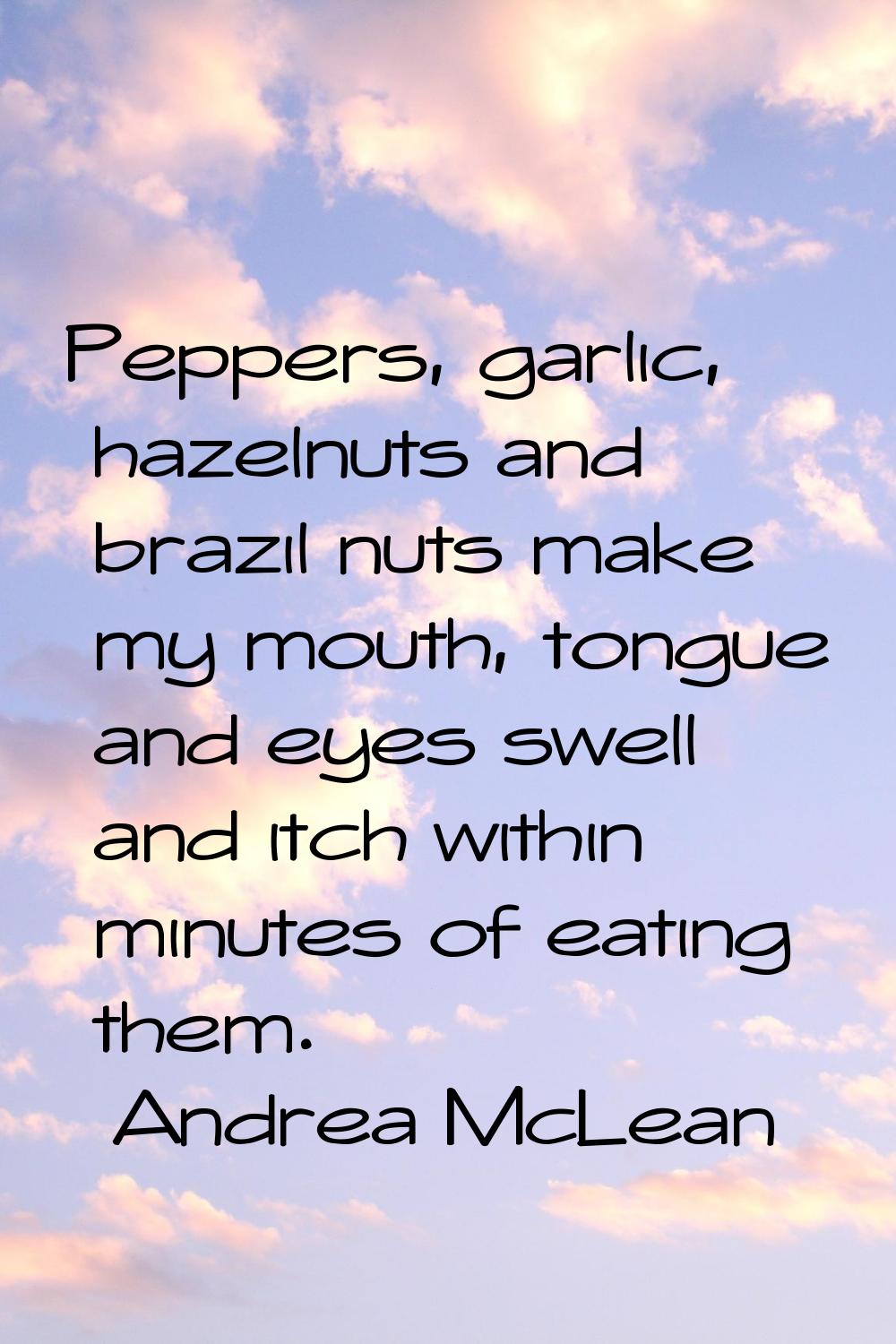 Peppers, garlic, hazelnuts and brazil nuts make my mouth, tongue and eyes swell and itch within min
