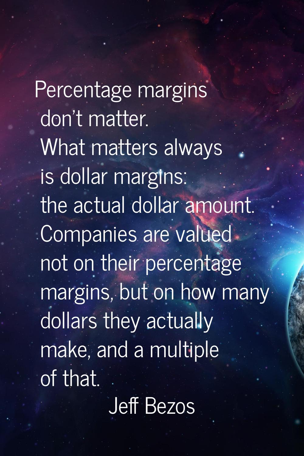 Percentage margins don't matter. What matters always is dollar margins: the actual dollar amount. C