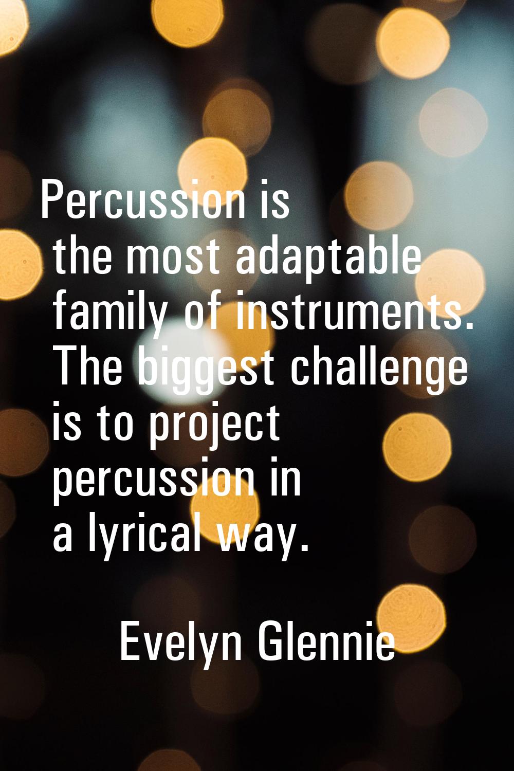 Percussion is the most adaptable family of instruments. The biggest challenge is to project percuss