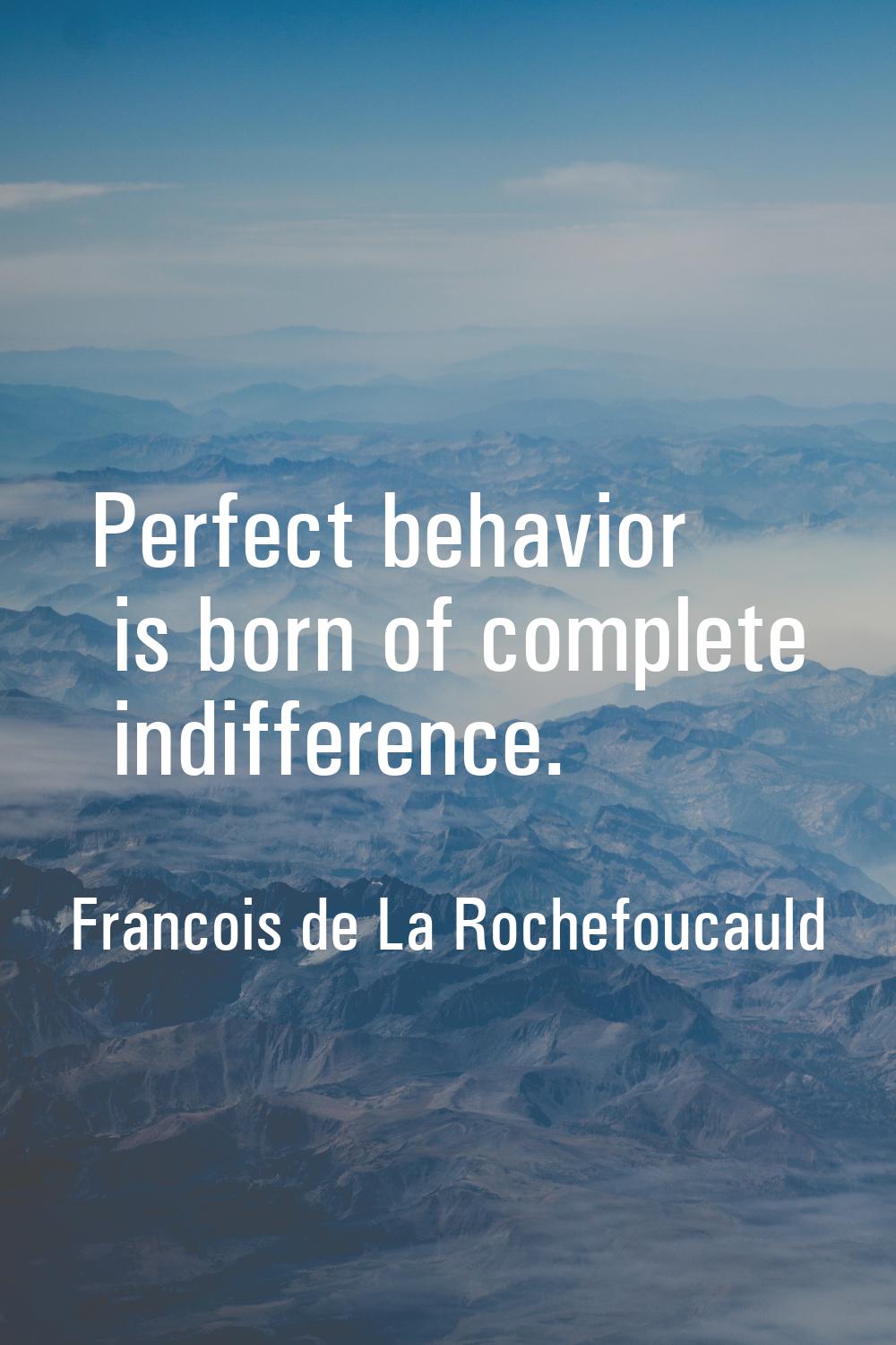 Perfect behavior is born of complete indifference.