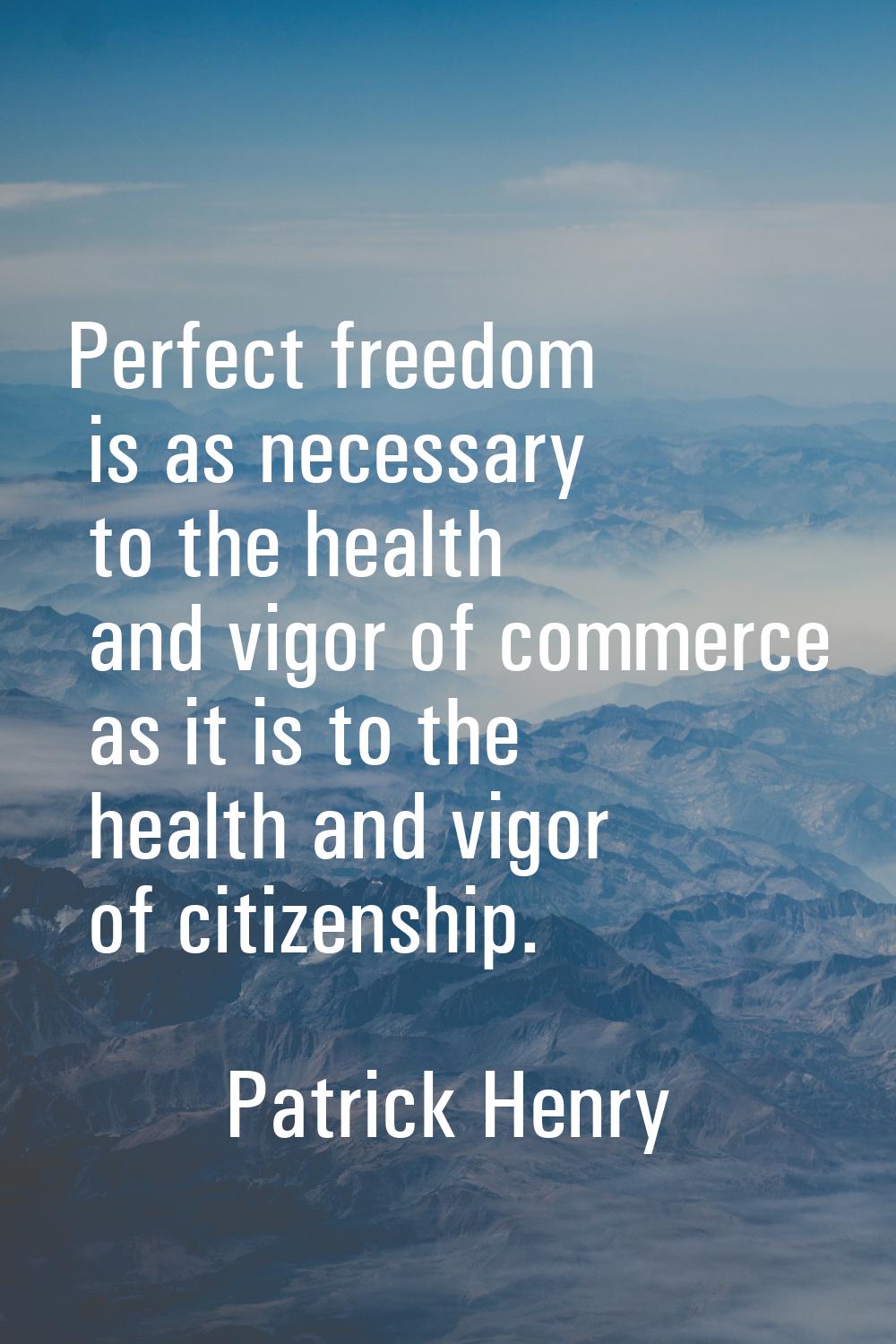 Perfect freedom is as necessary to the health and vigor of commerce as it is to the health and vigo