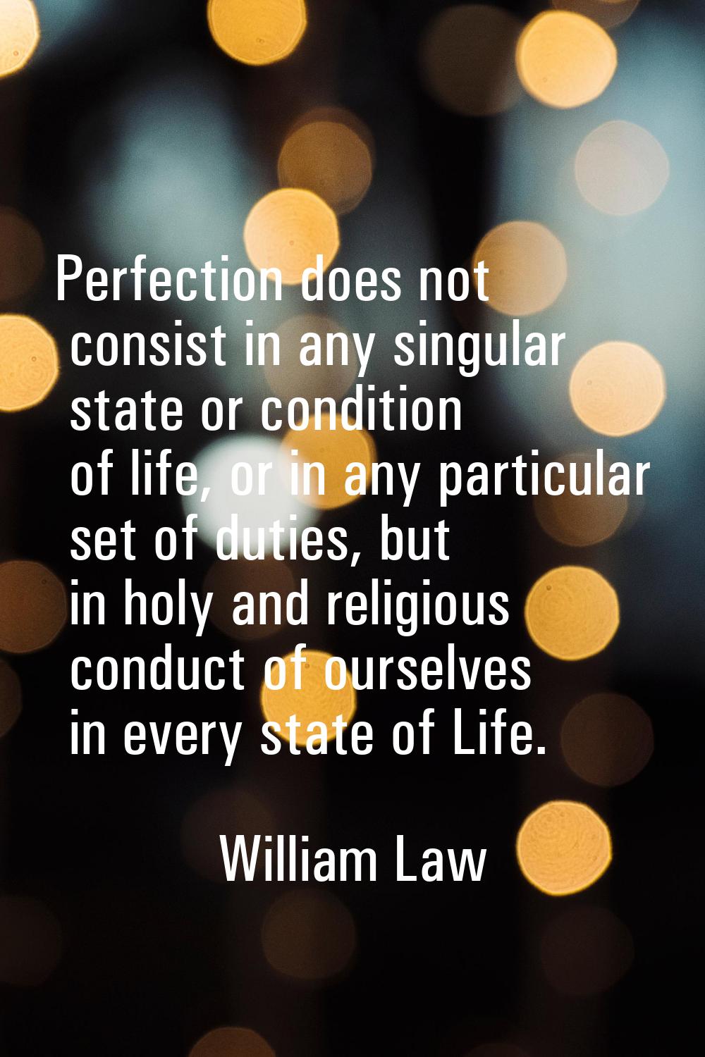 Perfection does not consist in any singular state or condition of life, or in any particular set of