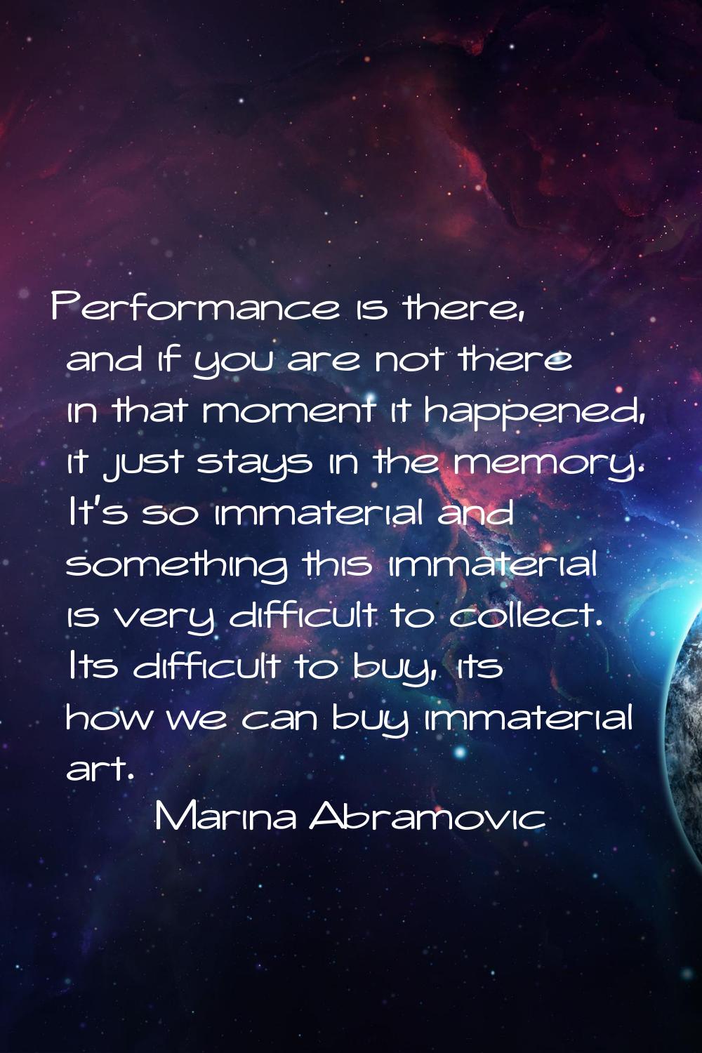 Performance is there, and if you are not there in that moment it happened, it just stays in the mem