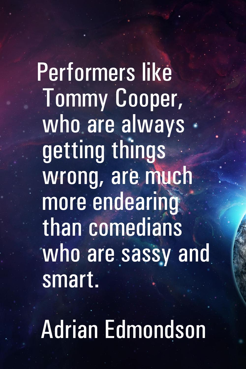 Performers like Tommy Cooper, who are always getting things wrong, are much more endearing than com