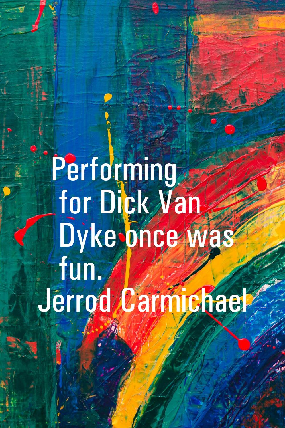 Performing for Dick Van Dyke once was fun.