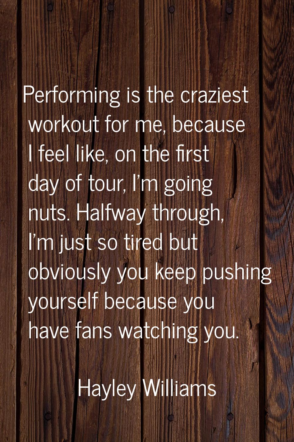 Performing is the craziest workout for me, because I feel like, on the first day of tour, I'm going