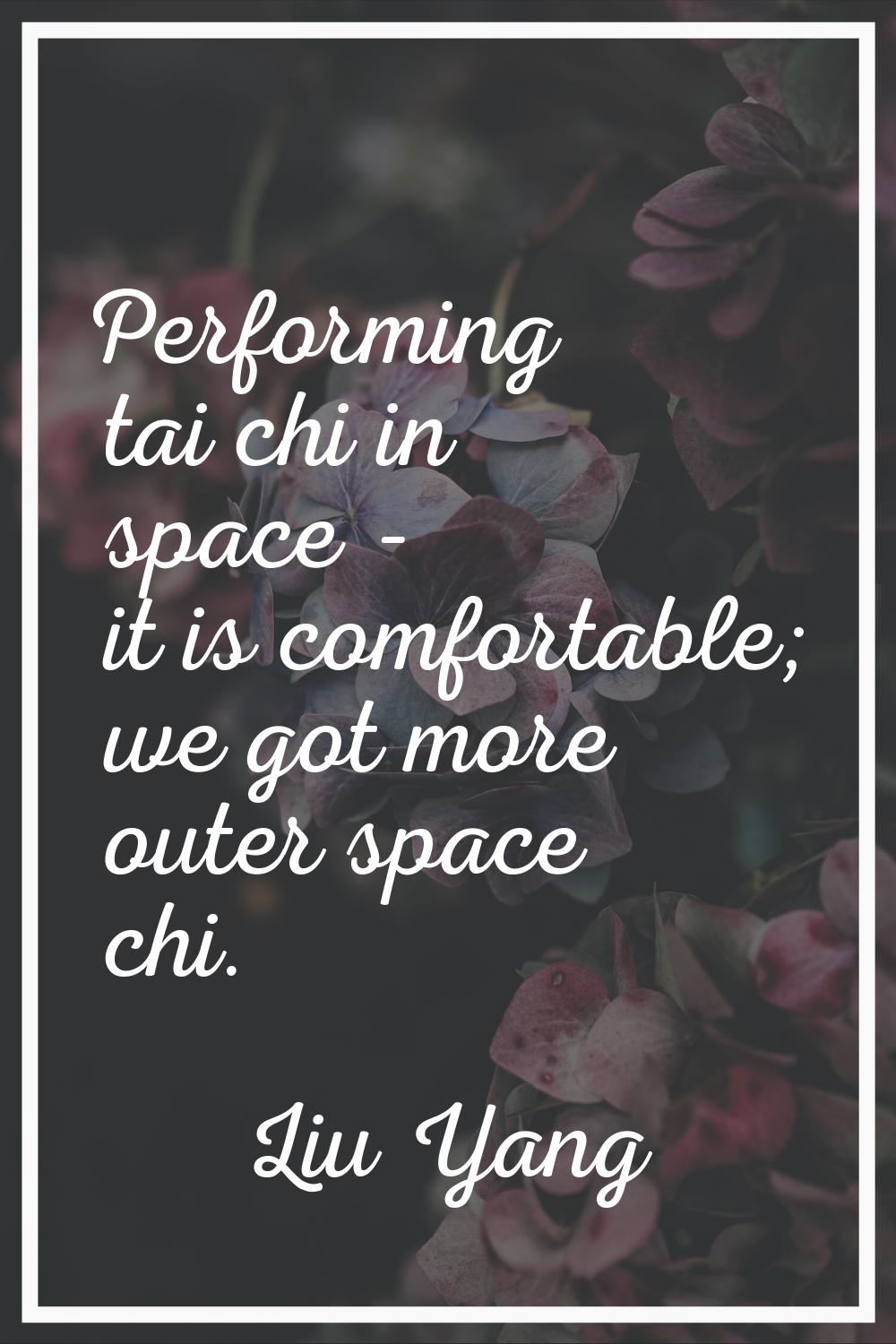 Performing tai chi in space - it is comfortable; we got more outer space chi.