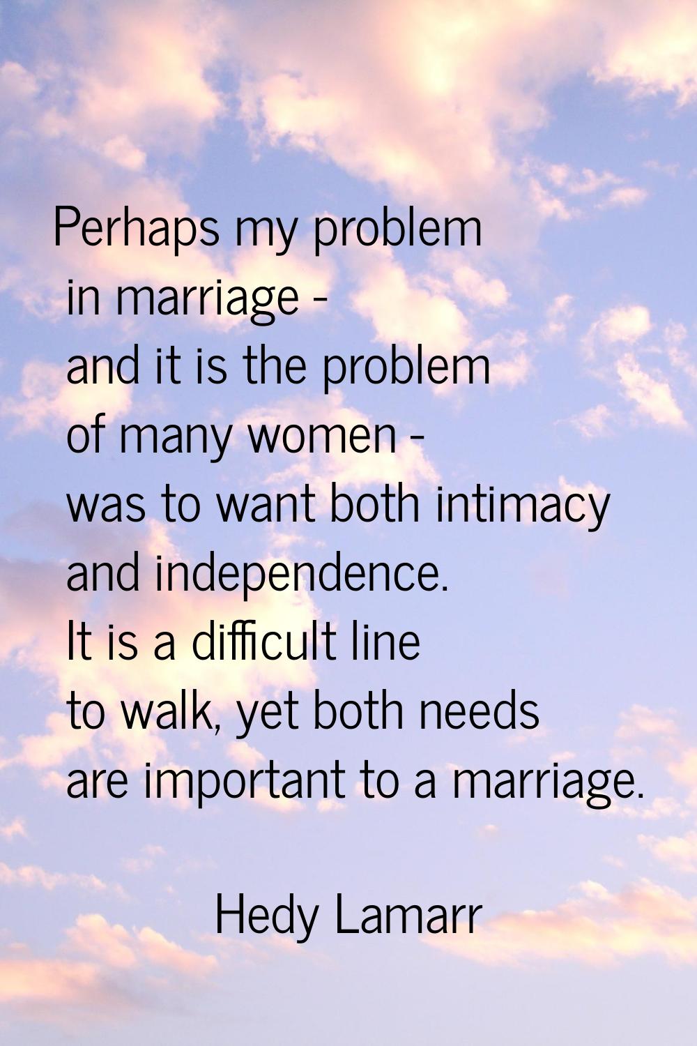 Perhaps my problem in marriage - and it is the problem of many women - was to want both intimacy an