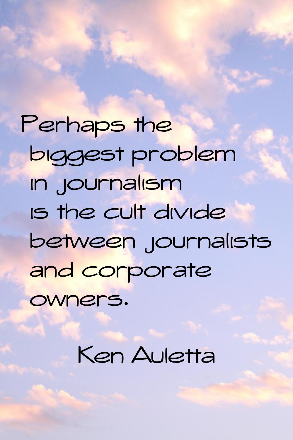 Perhaps the biggest problem in journalism is the cult divide between journalists and corporate owne