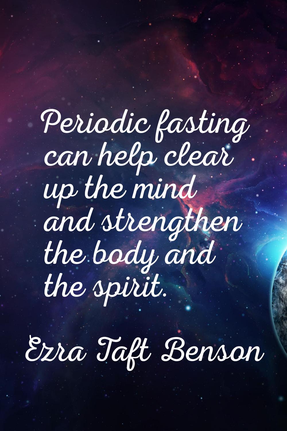 Periodic fasting can help clear up the mind and strengthen the body and the spirit.