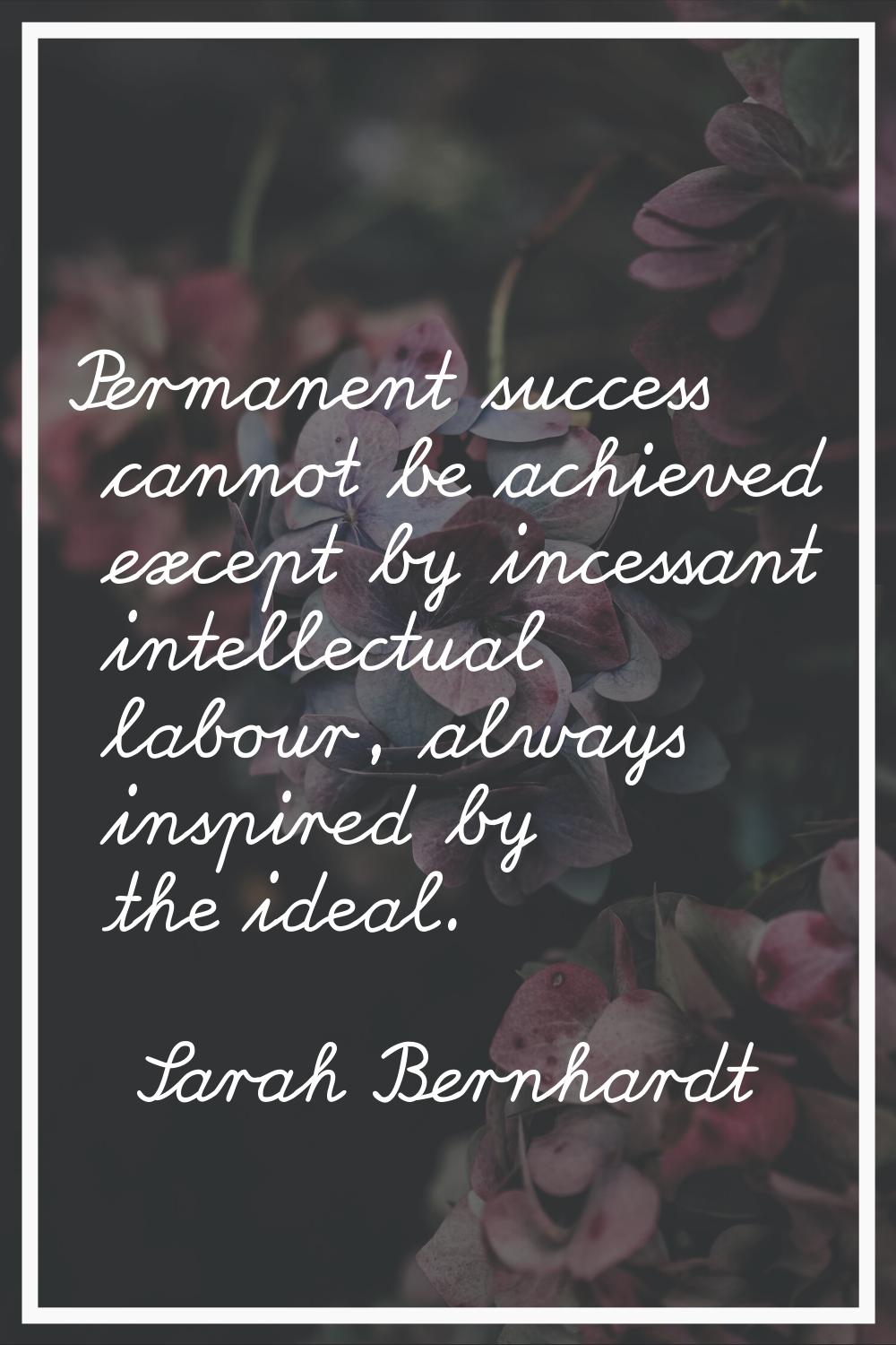 Permanent success cannot be achieved except by incessant intellectual labour, always inspired by th