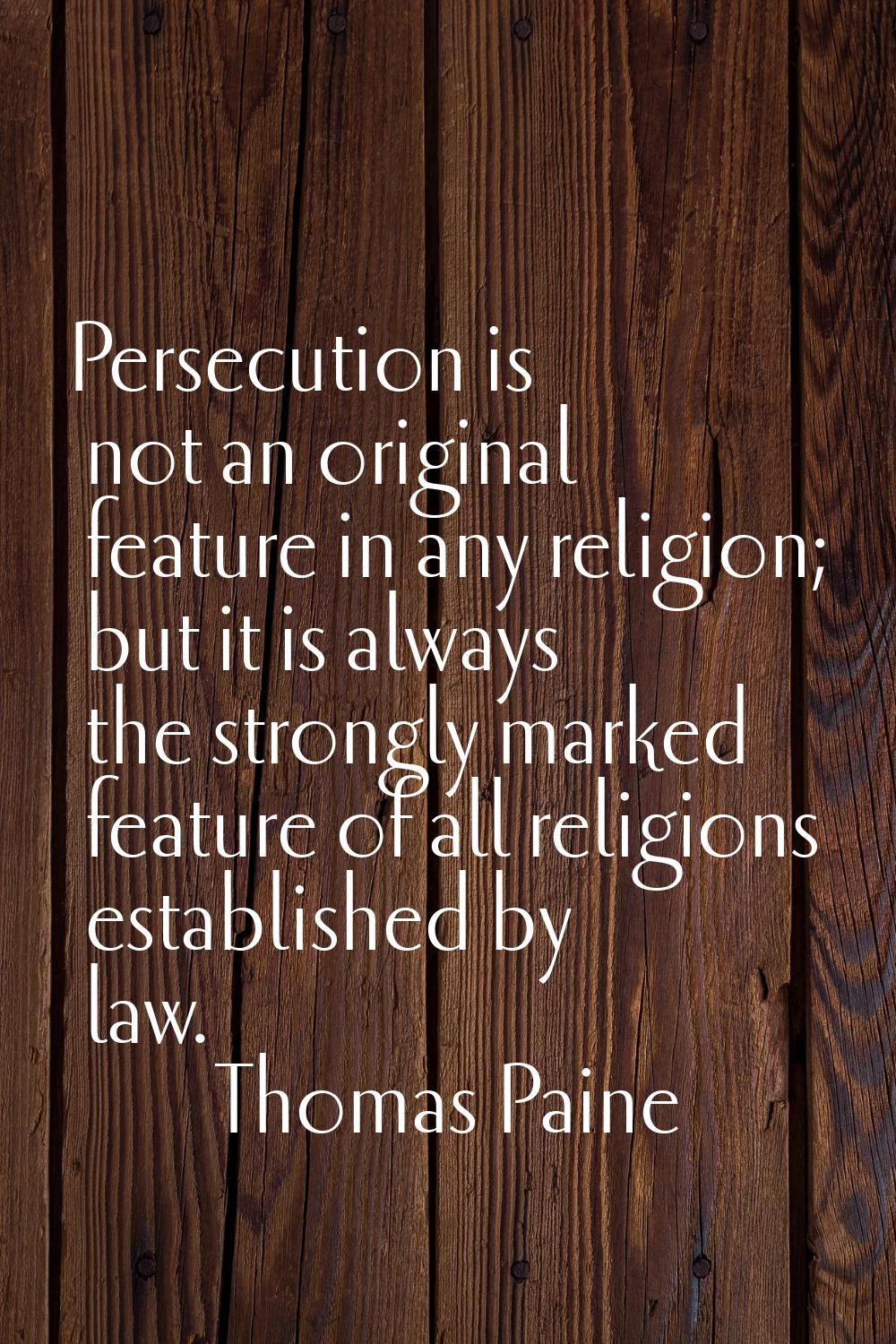 Persecution is not an original feature in any religion; but it is always the strongly marked featur