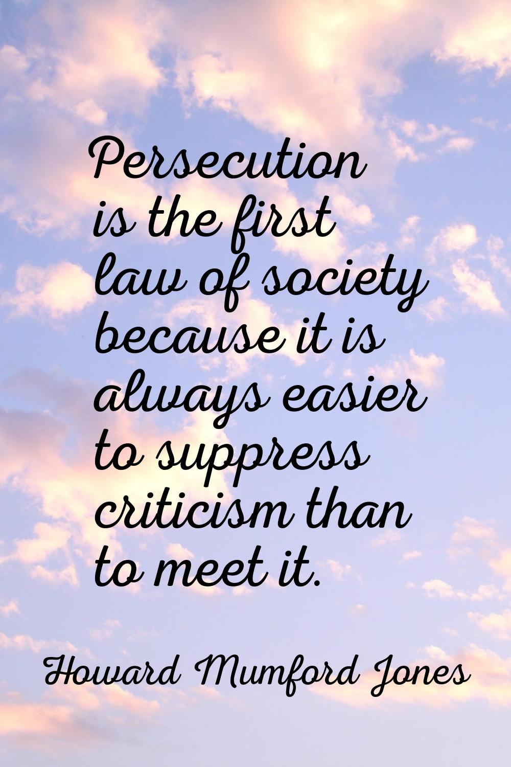 Persecution is the first law of society because it is always easier to suppress criticism than to m