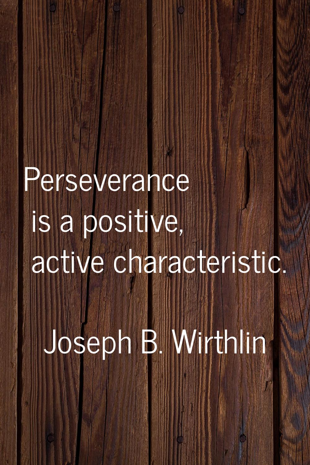 Perseverance is a positive, active characteristic.