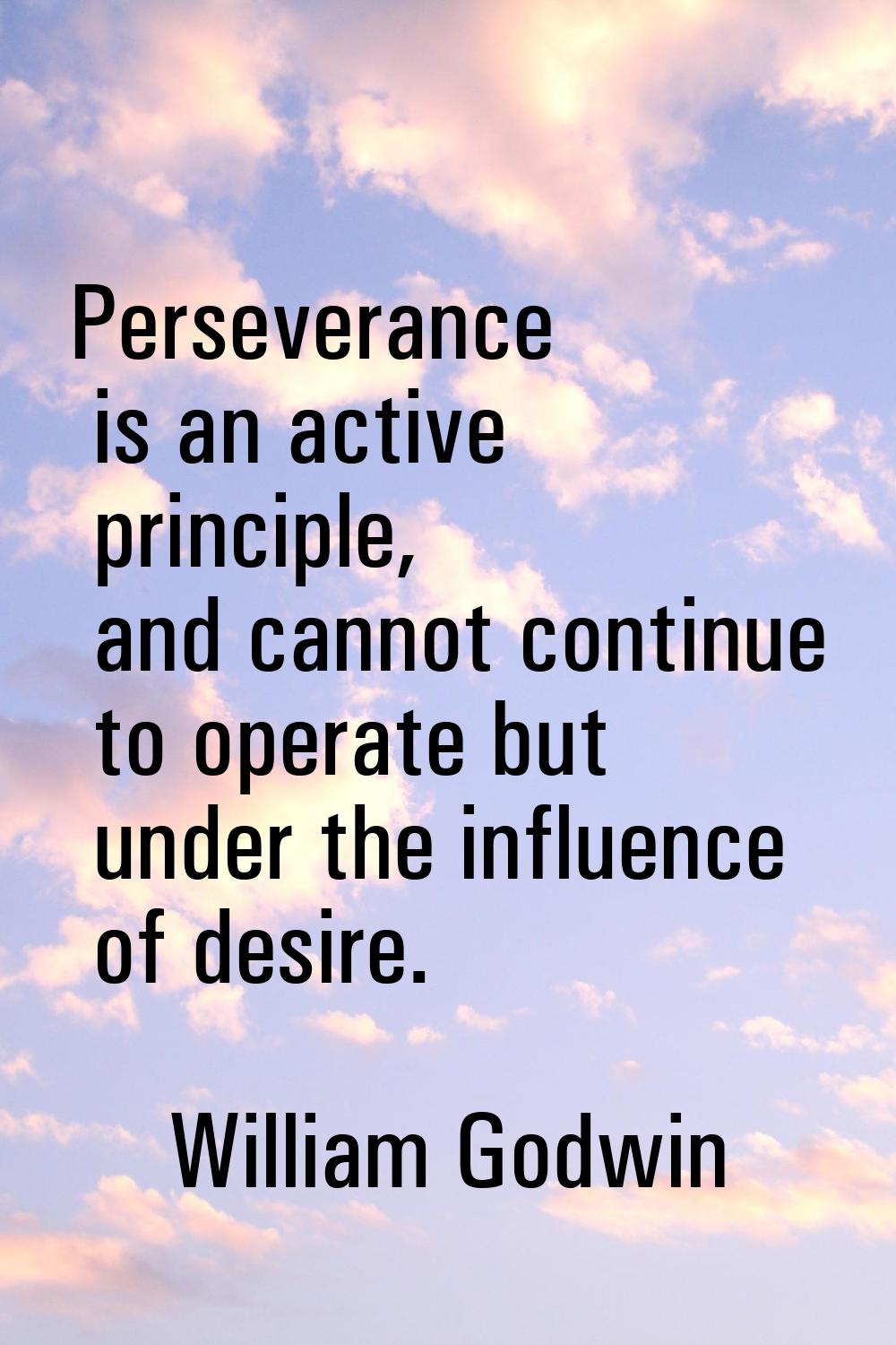 Perseverance is an active principle, and cannot continue to operate but under the influence of desi