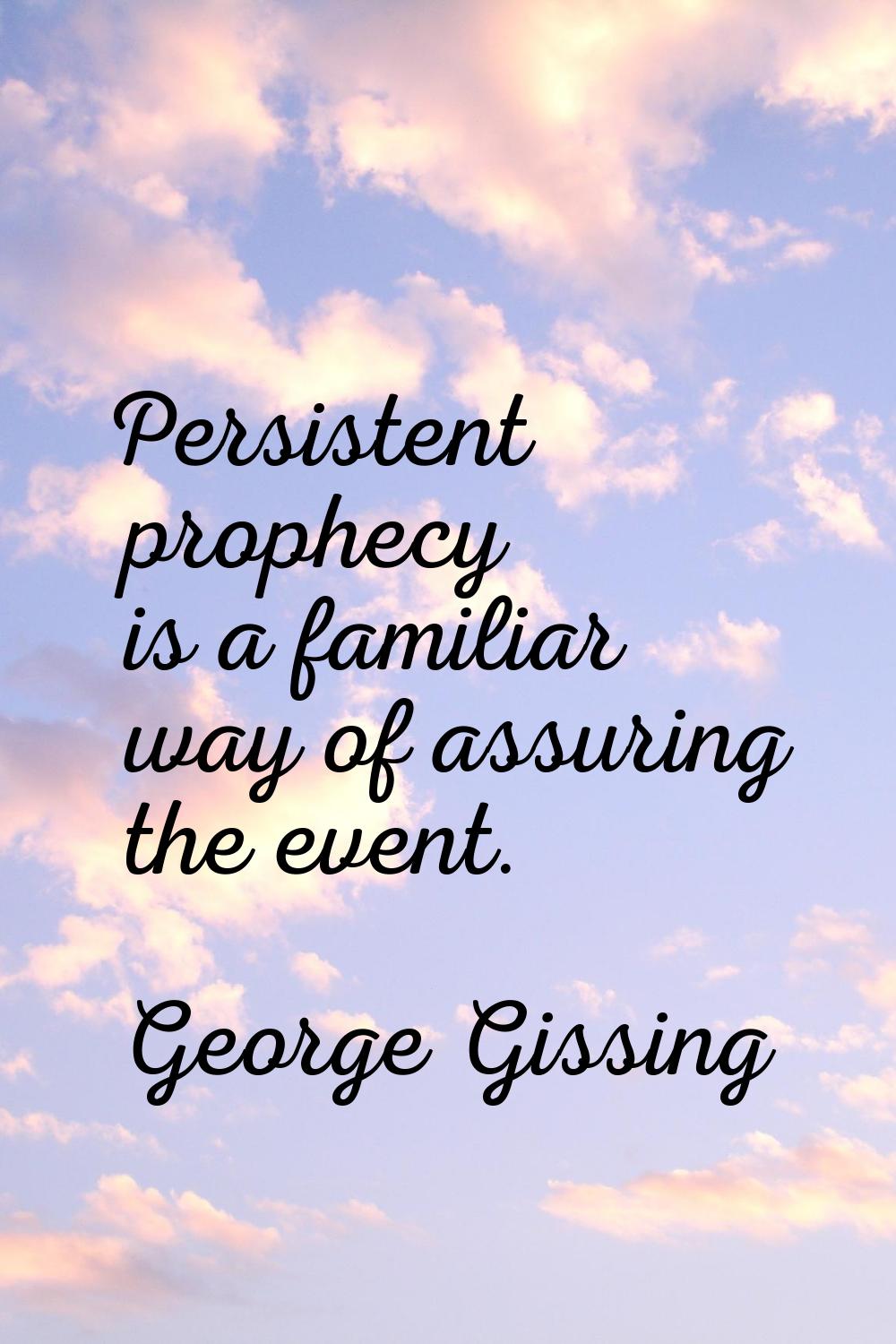 Persistent prophecy is a familiar way of assuring the event.