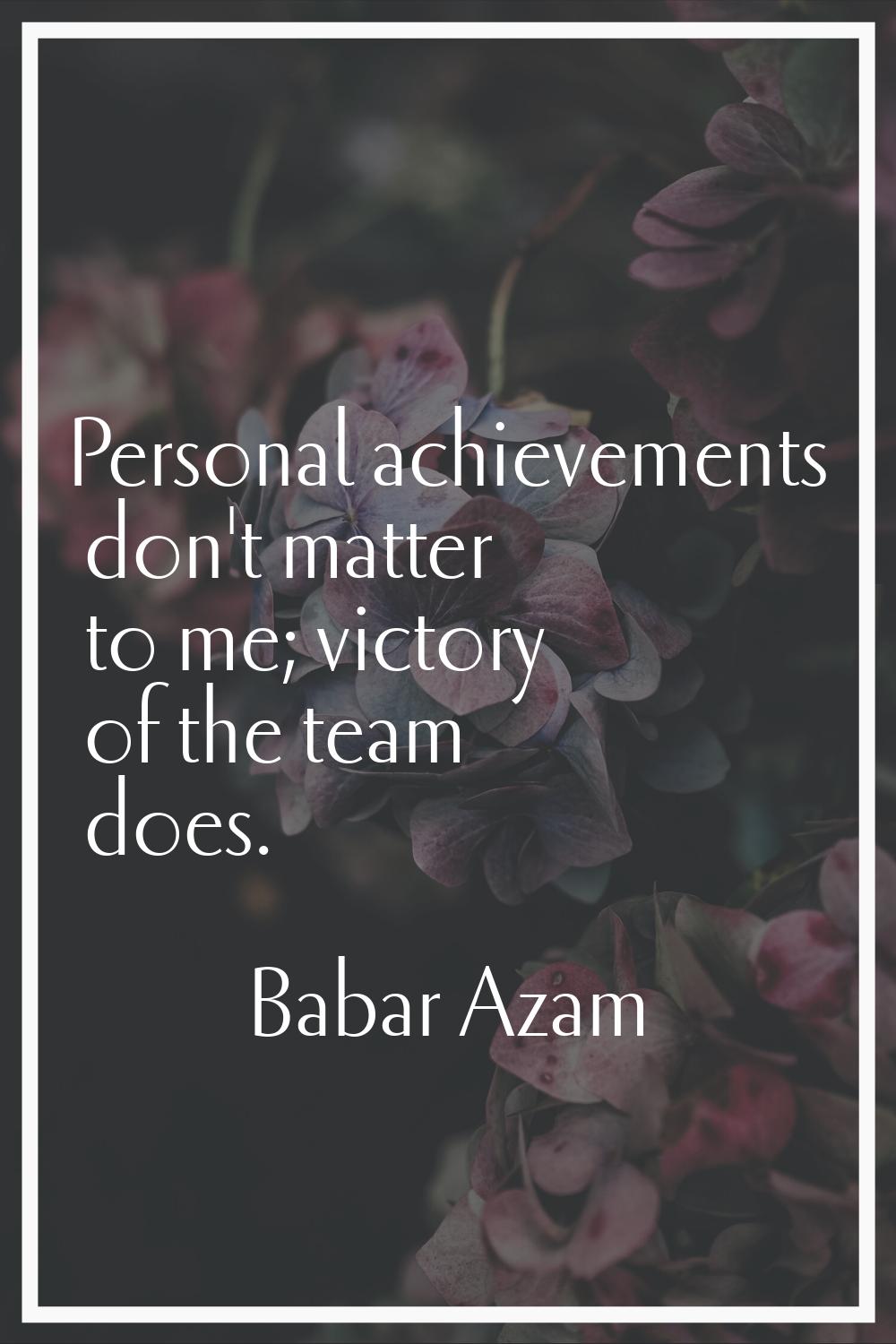 Personal achievements don't matter to me; victory of the team does.