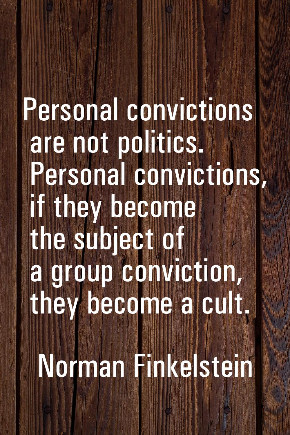 Personal convictions are not politics. Personal convictions, if they become the subject of a group 