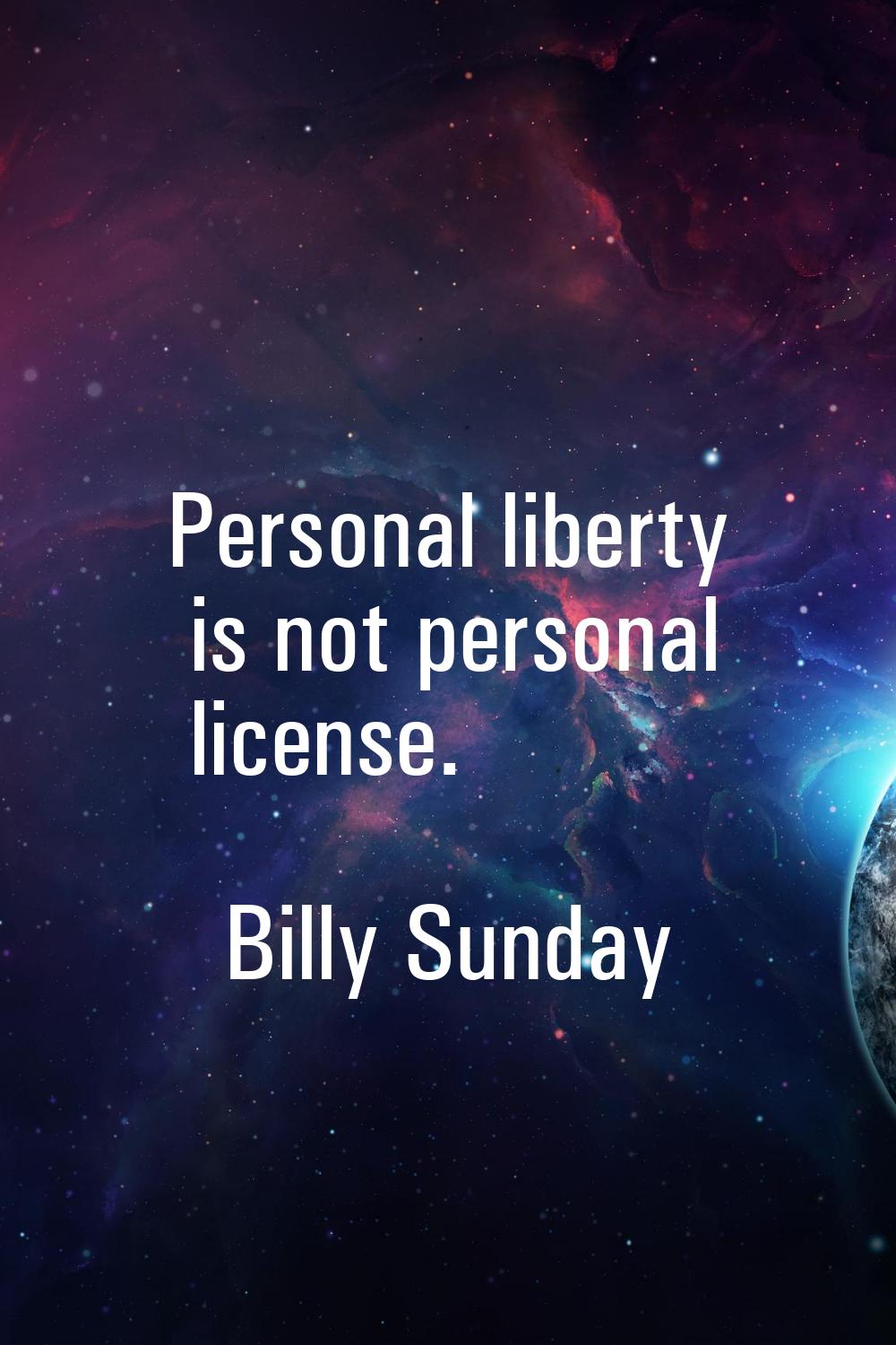 Personal liberty is not personal license.