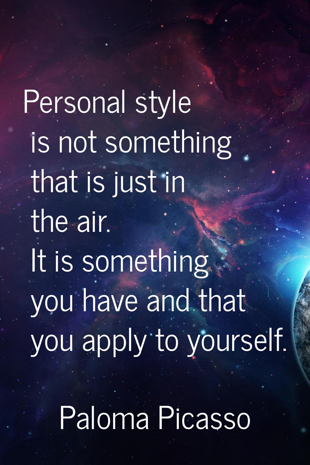 Personal style is not something that is just in the air. It is something you have and that you appl