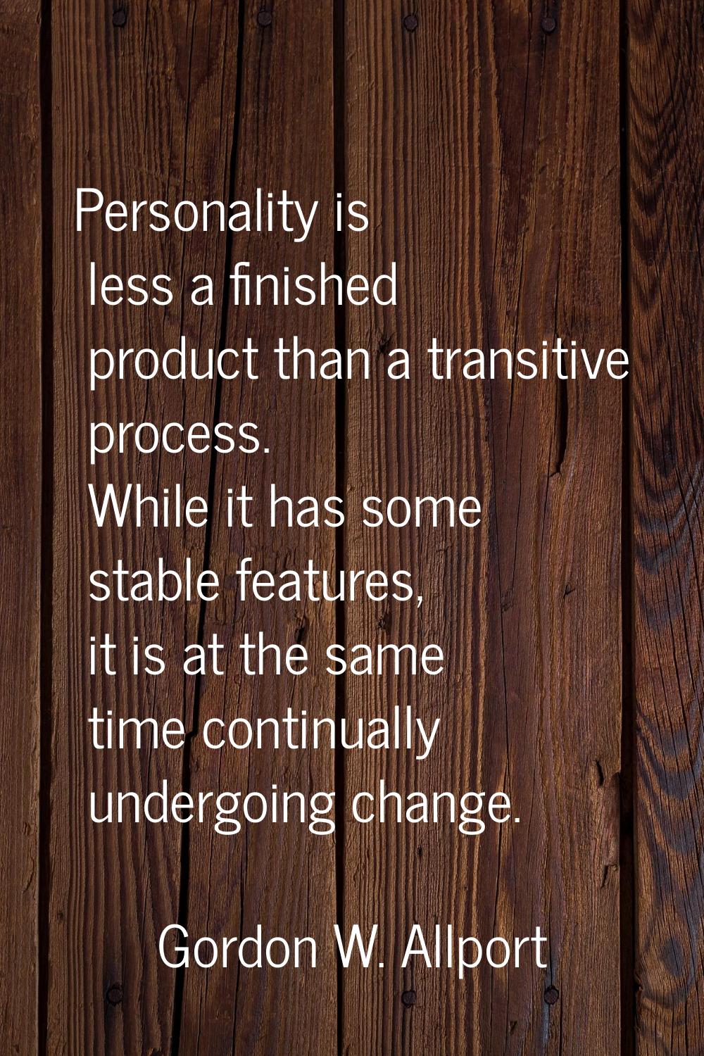 Personality is less a finished product than a transitive process. While it has some stable features