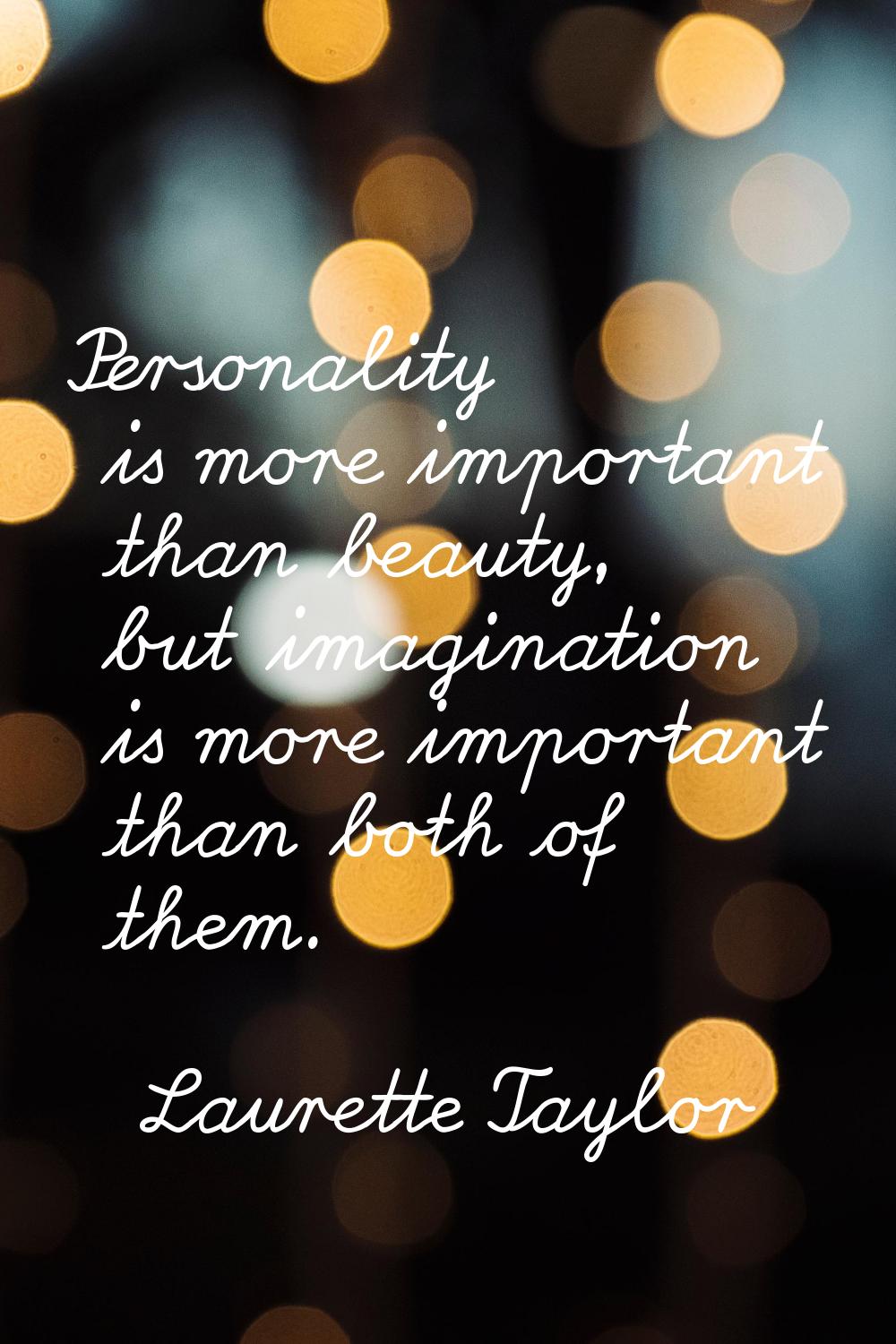 Personality is more important than beauty, but imagination is more important than both of them.