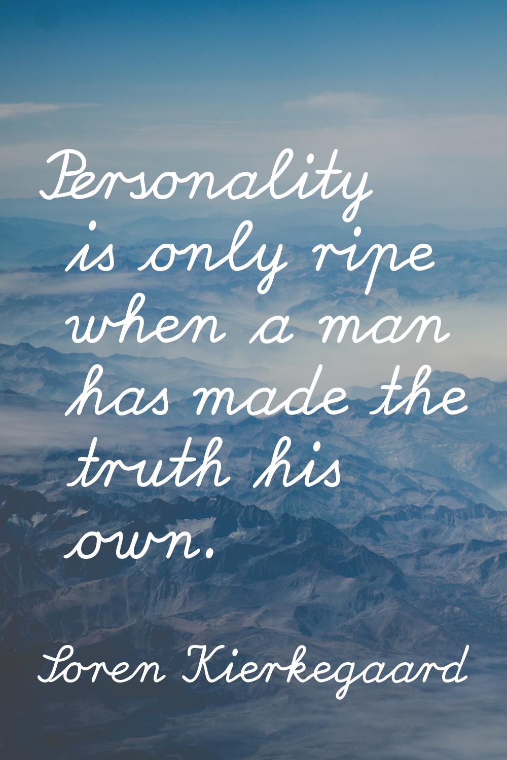 Personality is only ripe when a man has made the truth his own.