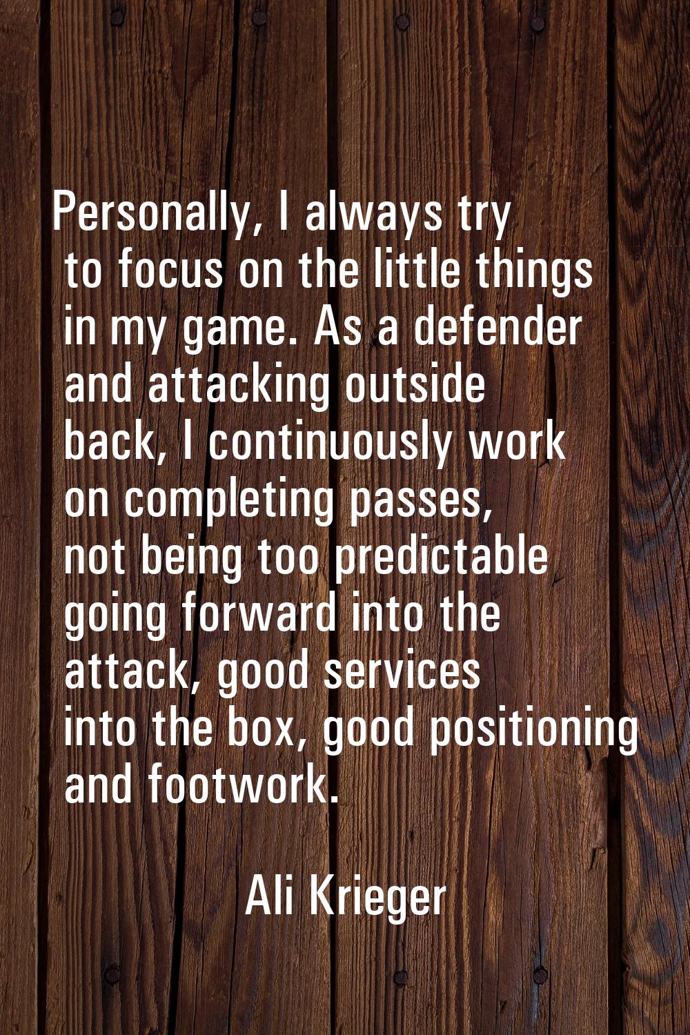 Personally, I always try to focus on the little things in my game. As a defender and attacking outs