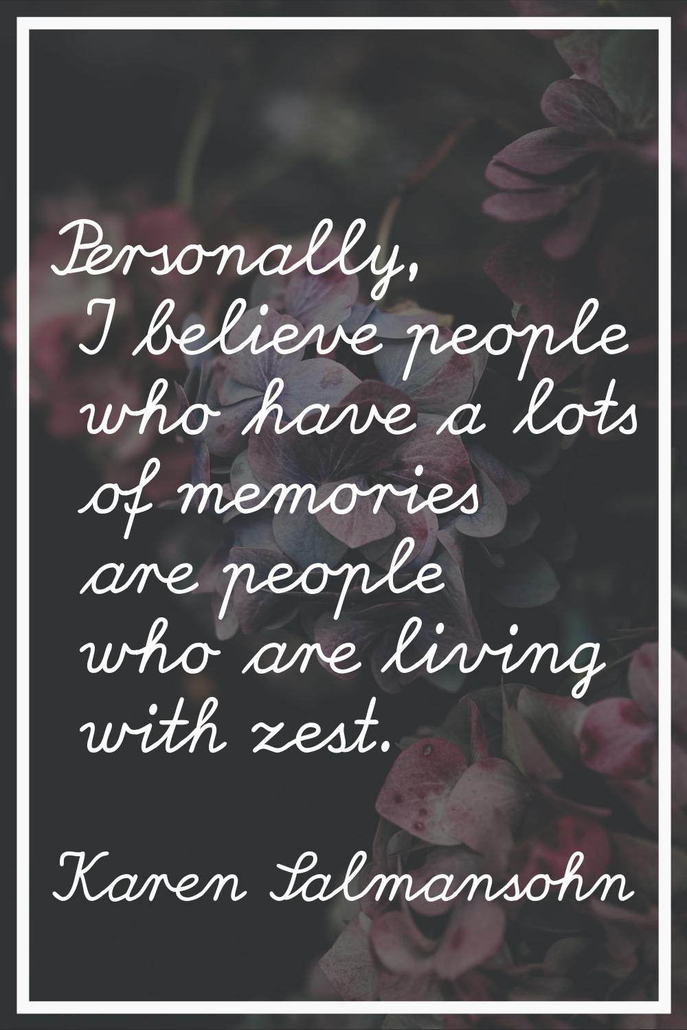 Personally, I believe people who have a lots of memories are people who are living with zest.