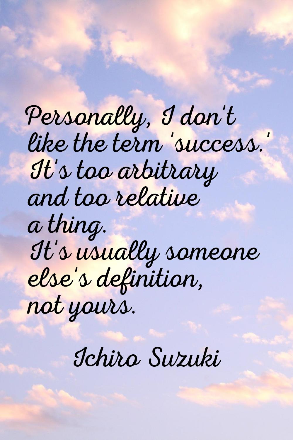 Personally, I don't like the term 'success.' It's too arbitrary and too relative a thing. It's usua