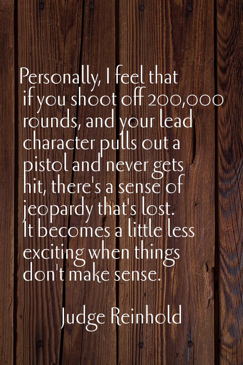 Personally, I feel that if you shoot off 200,000 rounds, and your lead character pulls out a pistol