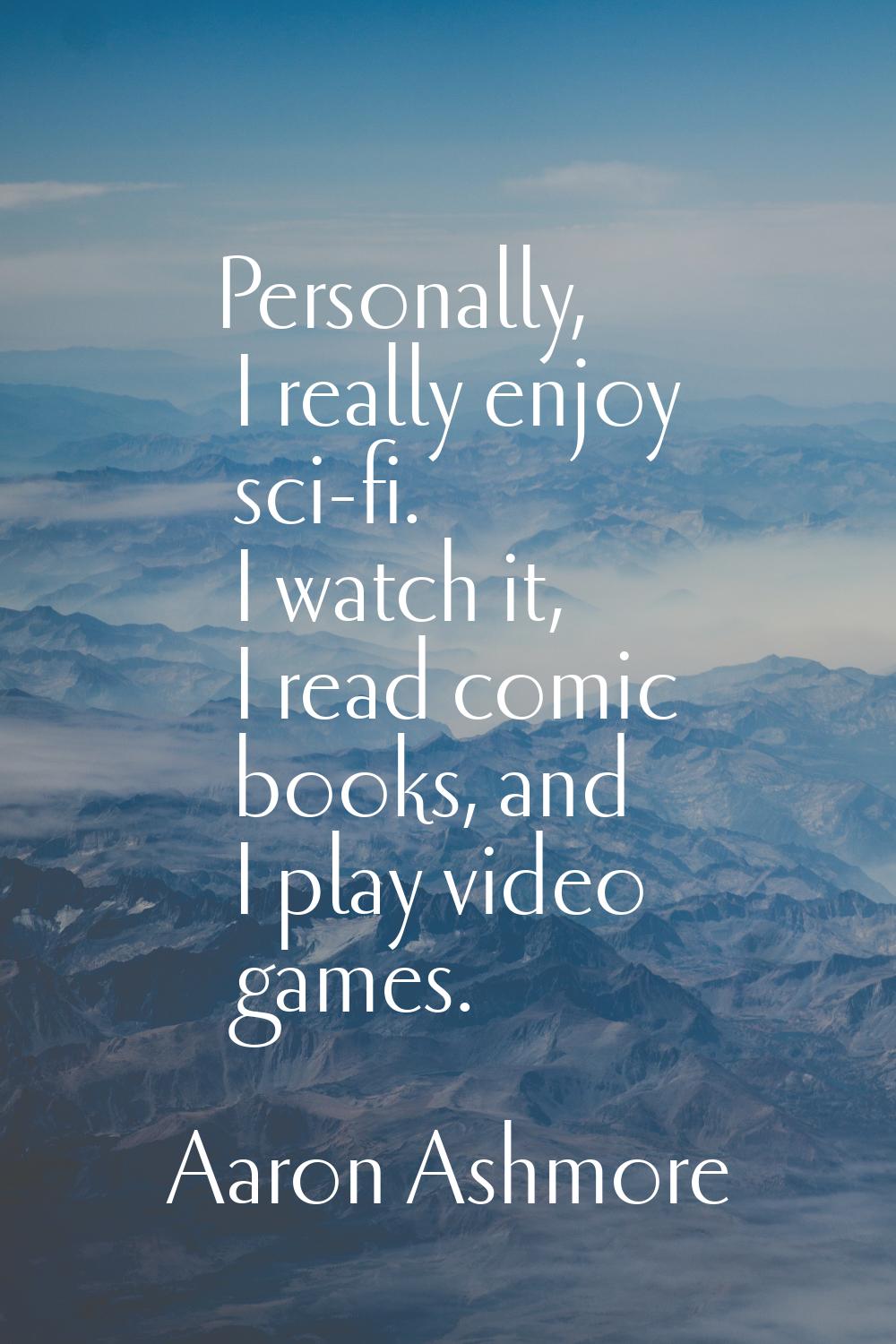 Personally, I really enjoy sci-fi. I watch it, I read comic books, and I play video games.