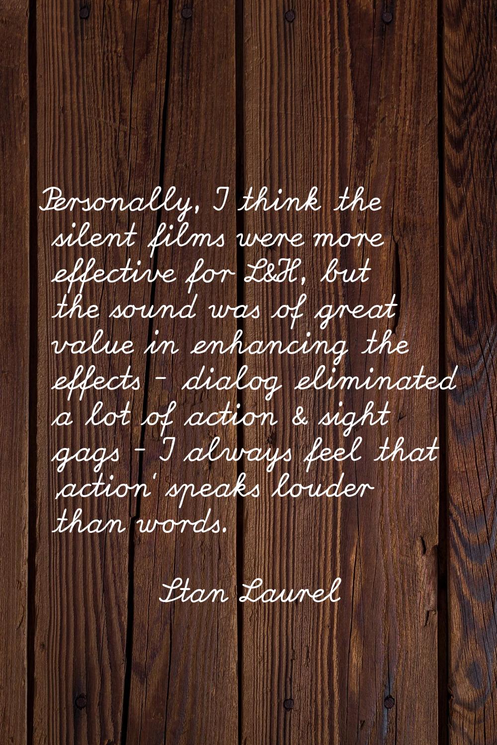 Personally, I think the silent films were more effective for L&H, but the sound was of great value 