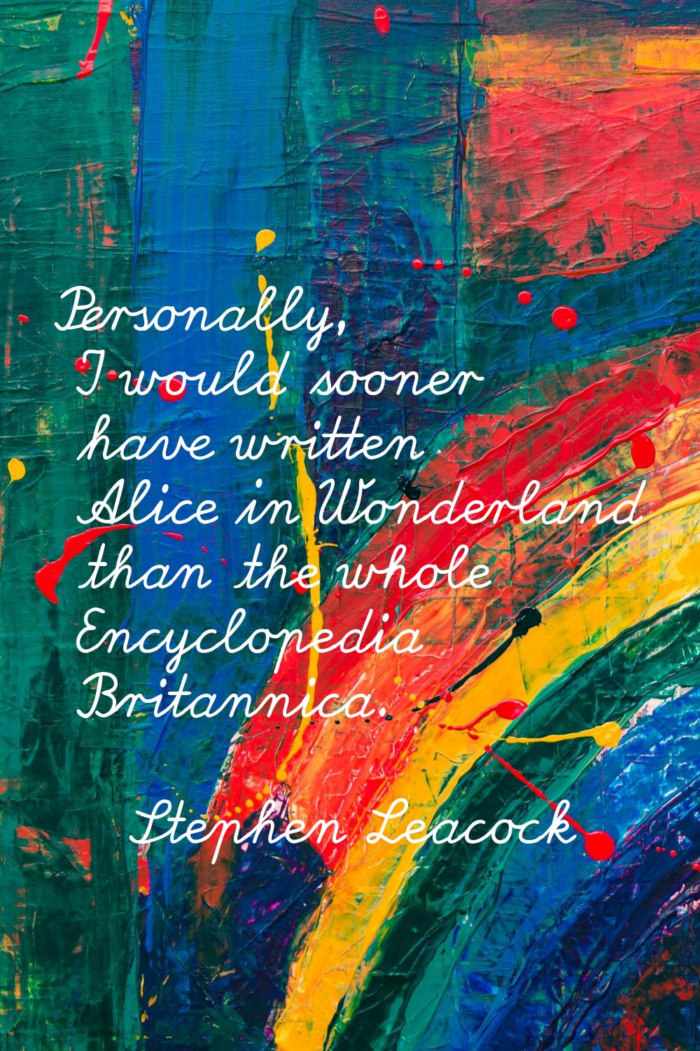 Personally, I would sooner have written Alice in Wonderland than the whole Encyclopedia Britannica.