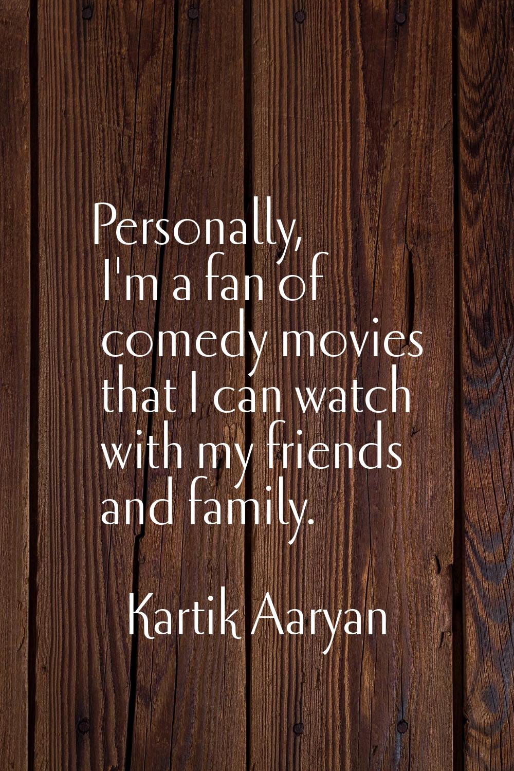 Personally, I'm a fan of comedy movies that I can watch with my friends and family.
