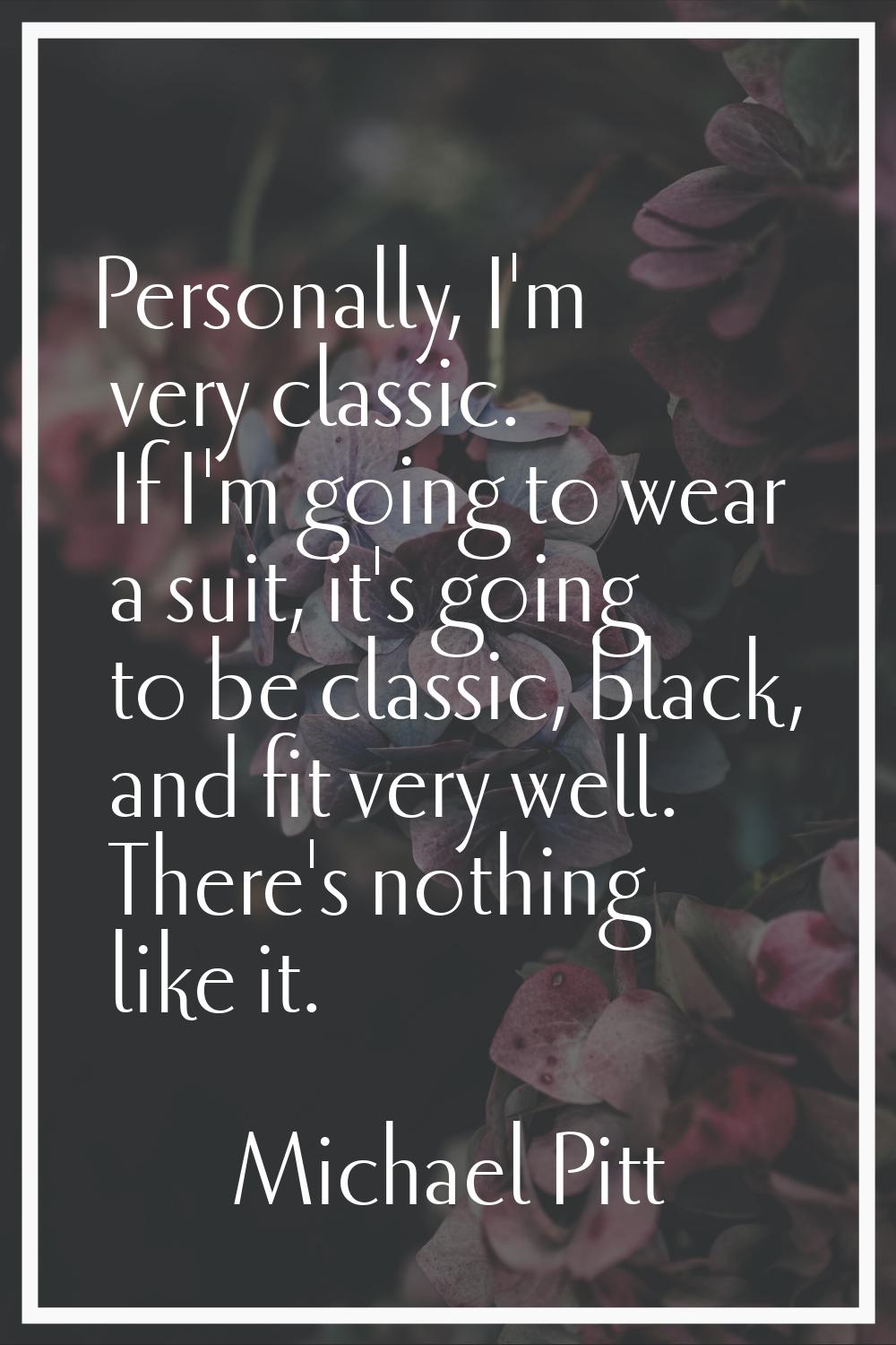 Personally, I'm very classic. If I'm going to wear a suit, it's going to be classic, black, and fit
