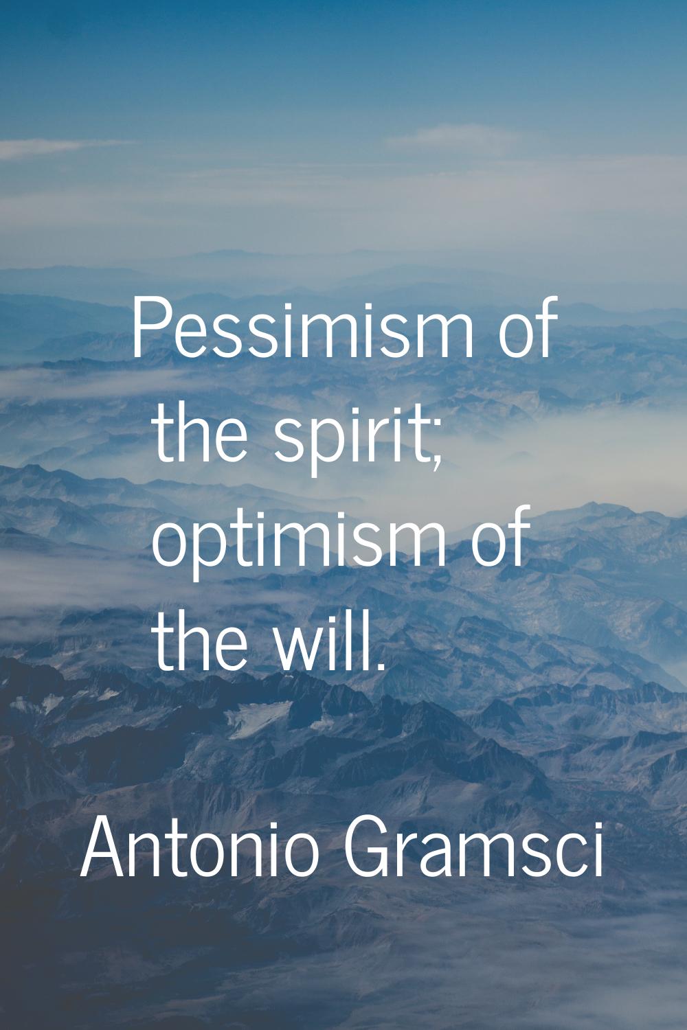 Pessimism of the spirit; optimism of the will.