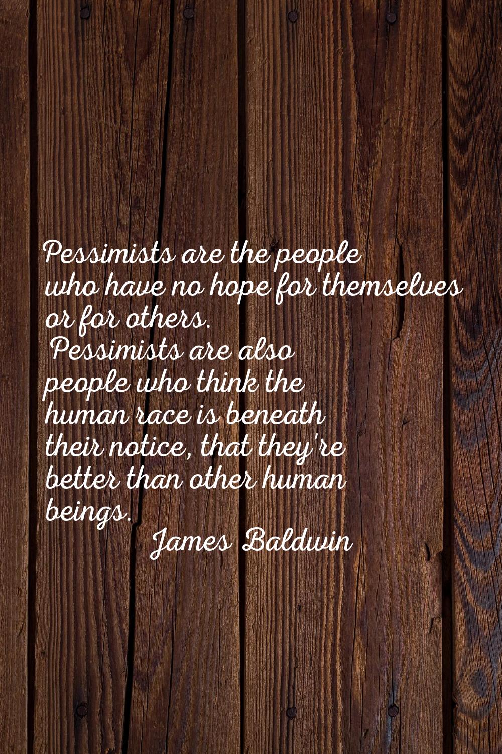 Pessimists are the people who have no hope for themselves or for others. Pessimists are also people