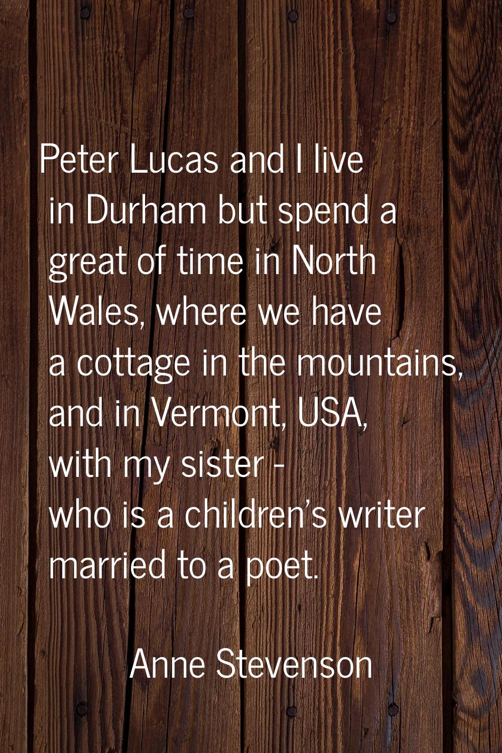 Peter Lucas and I live in Durham but spend a great of time in North Wales, where we have a cottage 