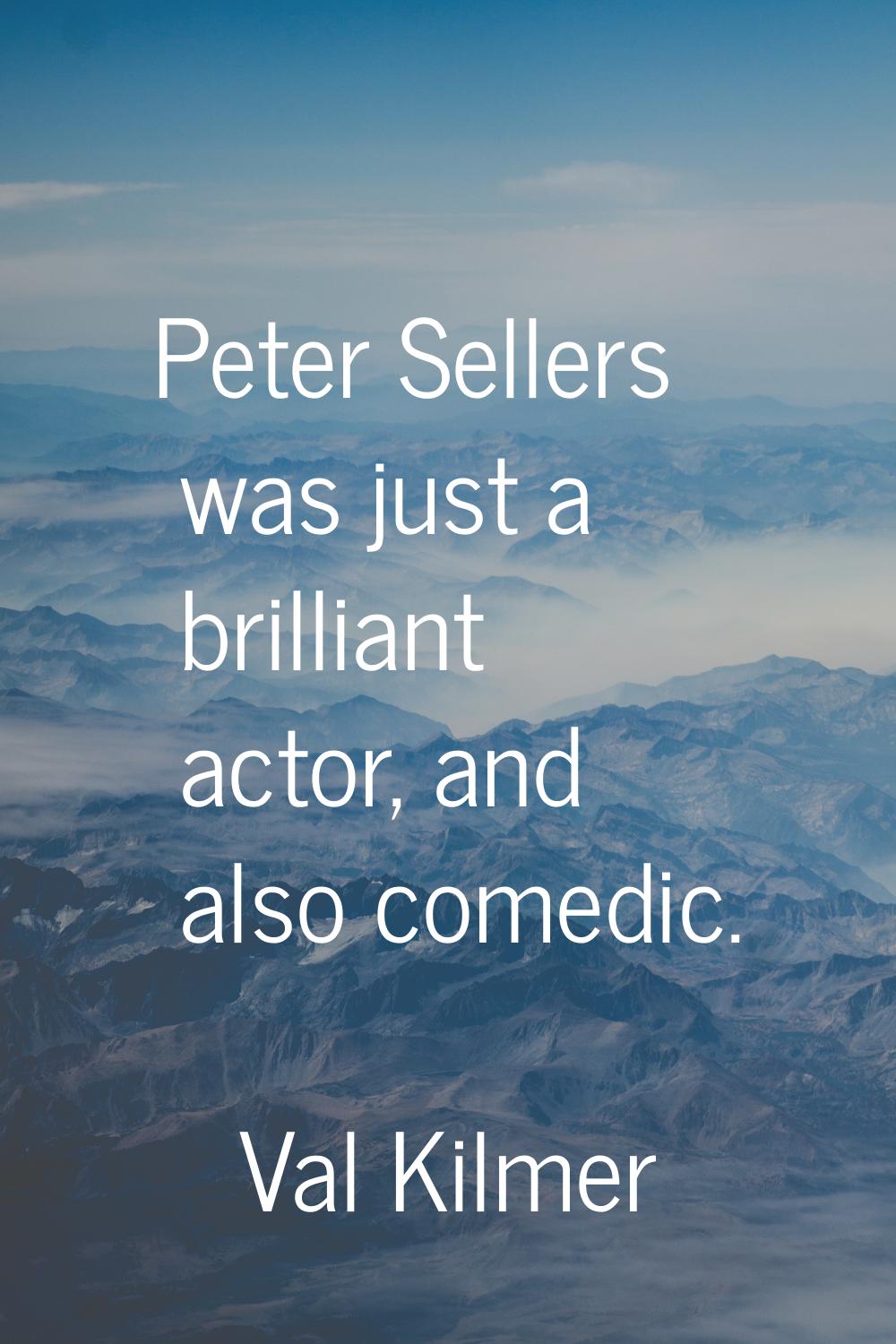 Peter Sellers was just a brilliant actor, and also comedic.