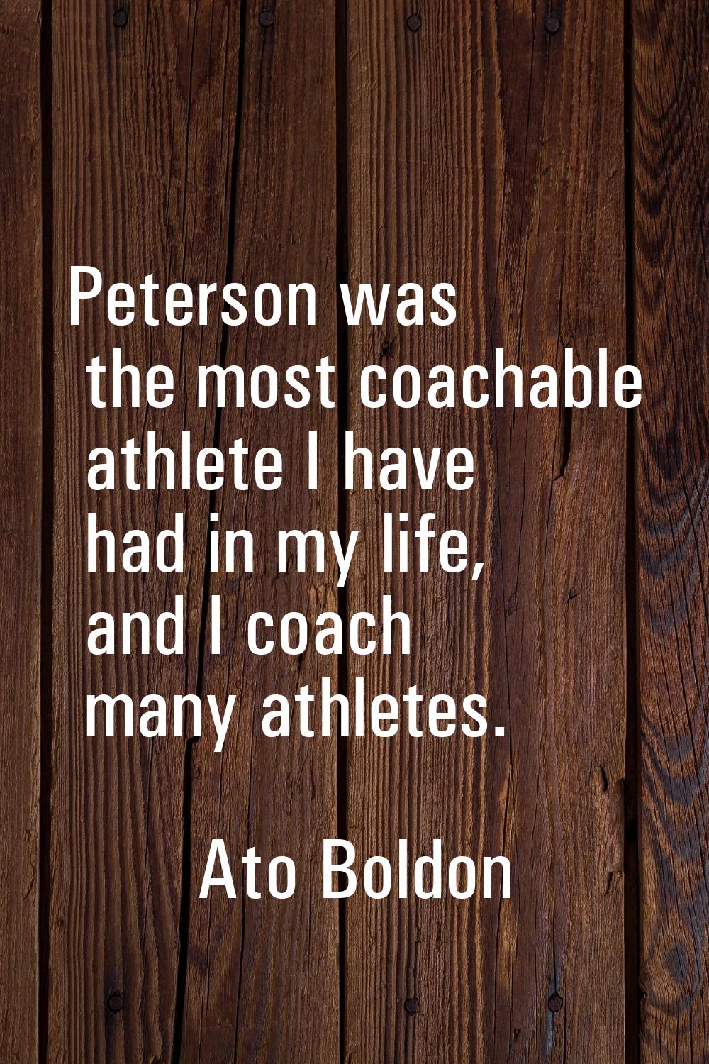 Peterson was the most coachable athlete I have had in my life, and I coach many athletes.