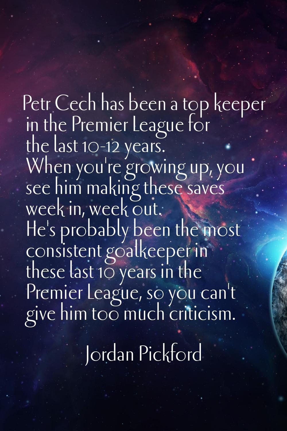 Petr Cech has been a top keeper in the Premier League for the last 10-12 years. When you're growing