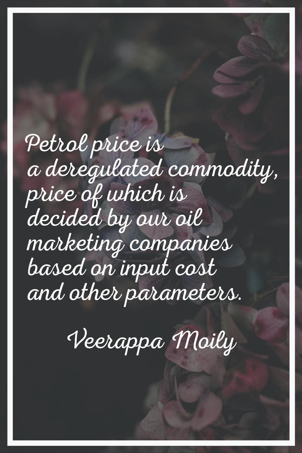 Petrol price is a deregulated commodity, price of which is decided by our oil marketing companies b